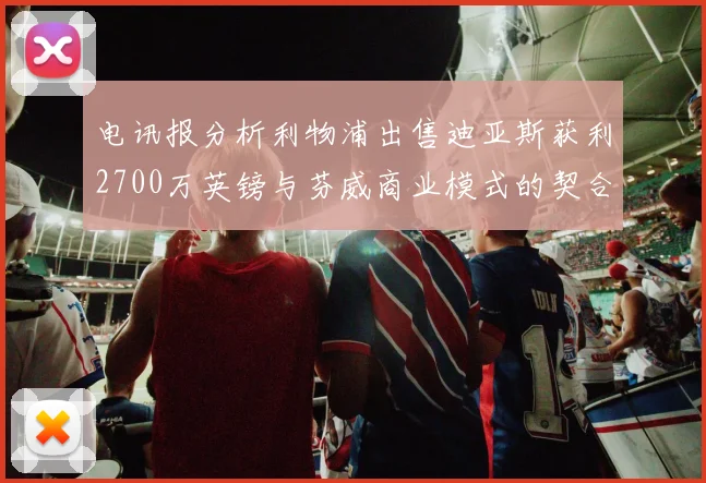 电讯报分析利物浦出售迪亚斯获利2700万英镑与芬威商业模式的契合