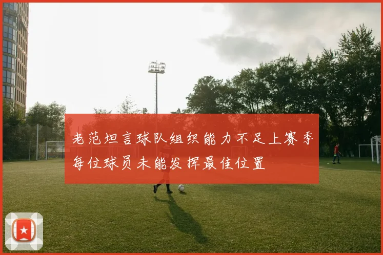 老范坦言球队组织能力不足上赛季每位球员未能发挥最佳位置