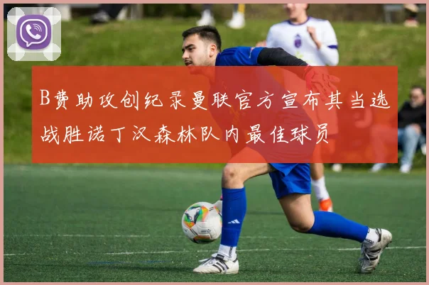 B费助攻创纪录曼联官方宣布其当选战胜诺丁汉森林队内最佳球员