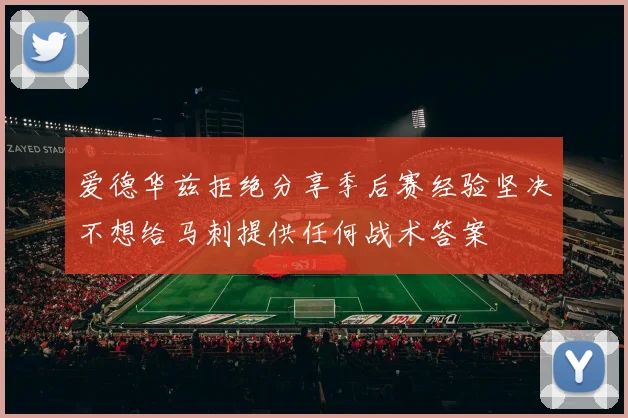 爱德华兹拒绝分享季后赛经验坚决不想给马刺提供任何战术答案