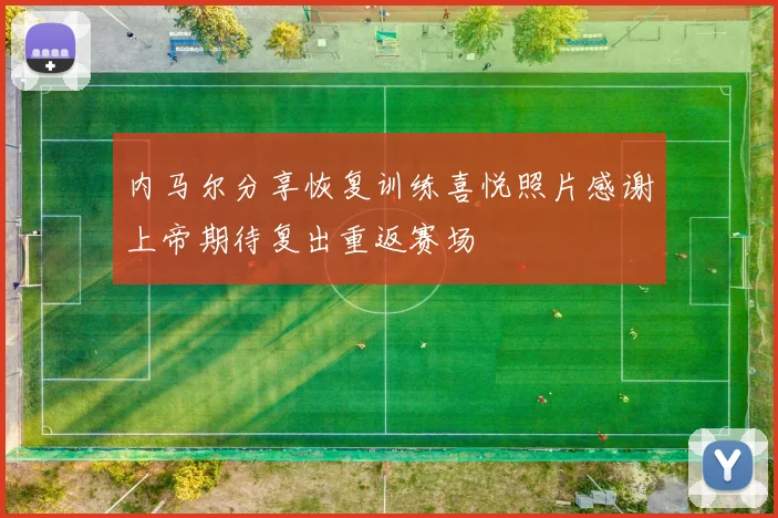 内马尔分享恢复训练喜悦照片感谢上帝期待复出重返赛场